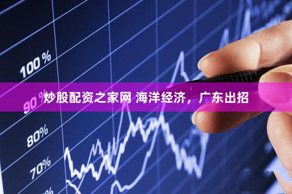 炒股配资之家网 海洋经济，广东出招