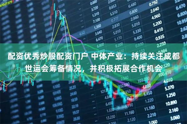 配资优秀炒股配资门户 中体产业：持续关注成都世运会筹备情况，并积极拓展合作机会