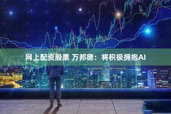 网上配资股票 万邦德：将积极拥抱AI