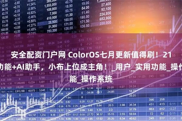 安全配资门户网 ColorOS七月更新值得刷！21个新功能+AI助手，小布上位成主角！_用户_实用功能_操作系统