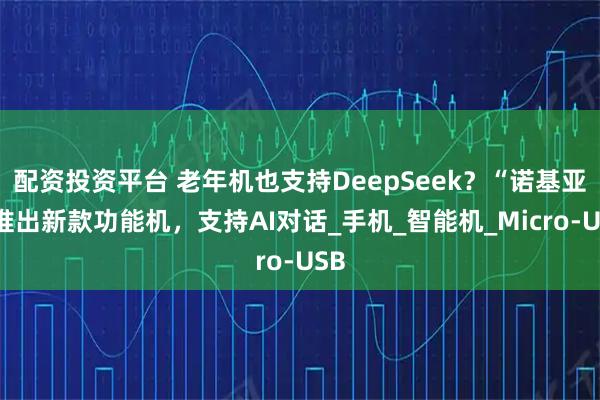 配资投资平台 老年机也支持DeepSeek？“诺基亚”推出新款功能机，支持AI对话_手机_智能机_Micro-USB