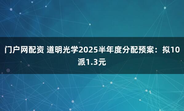 门户网配资 道明光学2025半年度分配预案：拟10派1.3元