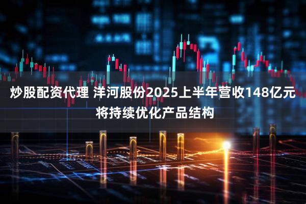 炒股配资代理 洋河股份2025上半年营收148亿元 将持续优化产品结构